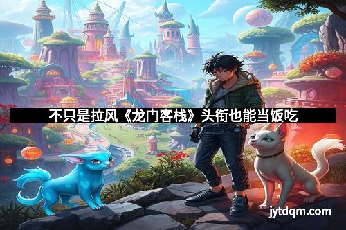 不只是拉风《龙门客栈》头衔也能当饭吃